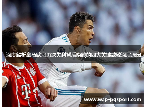 深度解析皇马欧冠再次失利背后隐藏的四大关键致败深层原因 深度解析皇马欧冠再次失利背后隐藏的四大关键致败深层原因