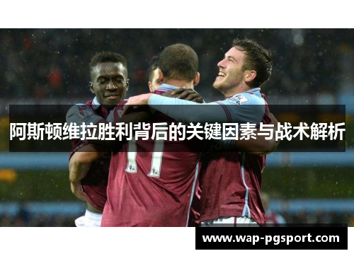阿斯顿维拉胜利背后的关键因素与战术解析 阿斯顿维拉胜利背后的关键因素与战术解析