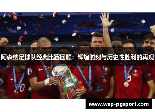 阿森纳足球队经典比赛回顾：辉煌时刻与历史性胜利的再现