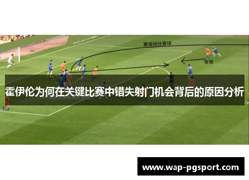 霍伊伦为何在关键比赛中错失射门机会背后的原因分析 霍伊伦为何在关键比赛中错失射门机会背后的原因分析