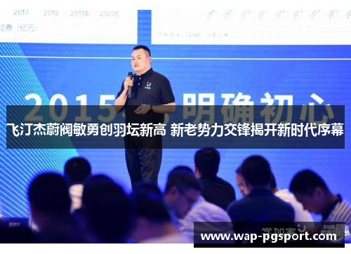 飞汀杰蔚阀敏勇创羽坛新高 新老势力交锋揭开新时代序幕 飞汀杰蔚阀敏勇创羽坛新高 新老势力交锋揭开新时代序幕