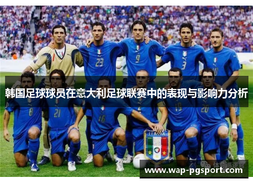韩国足球球员在意大利足球联赛中的表现与影响力分析 韩国足球球员在意大利足球联赛中的表现与影响力分析