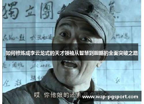 如何修炼成李云龙式的天才领袖从智慧到胆略的全面突破之路
