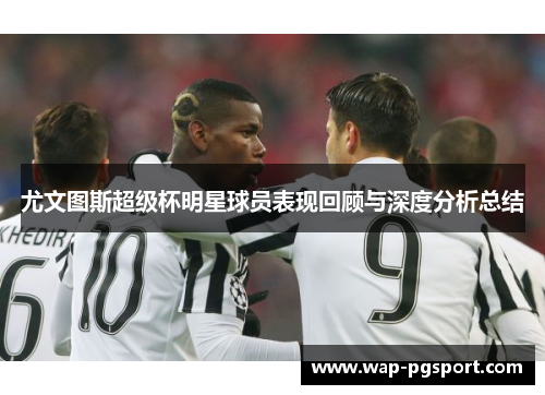 尤文图斯超级杯明星球员表现回顾与深度分析总结