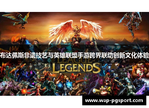 布达佩斯非遗技艺与英雄联盟手游跨界联动创新文化体验