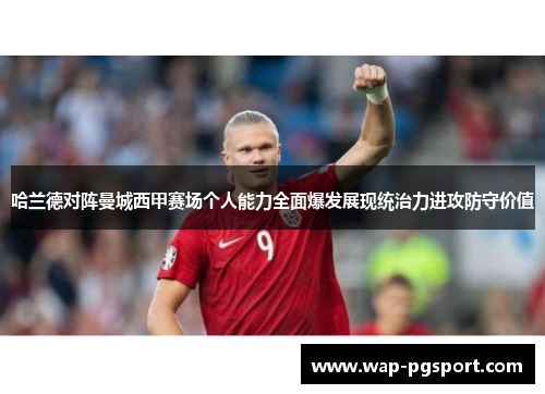 哈兰德对阵曼城西甲赛场个人能力全面爆发展现统治力进攻防守价值 哈兰德对阵曼城西甲赛场个人能力全面爆发展现统治力进攻防守价值