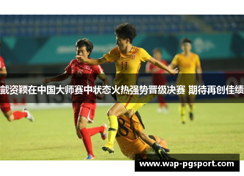 戴资颖在中国大师赛中状态火热强势晋级决赛 期待再创佳绩