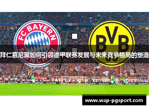 拜仁慕尼黑如何引领德甲联赛发展与未来竞争格局的塑造