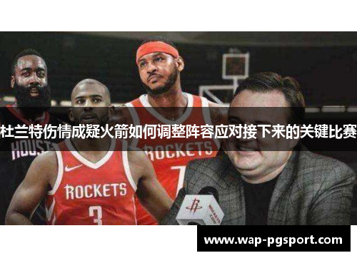 杜兰特伤情成疑火箭如何调整阵容应对接下来的关键比赛 杜兰特伤情成疑火箭如何调整阵容应对接下来的关键比赛