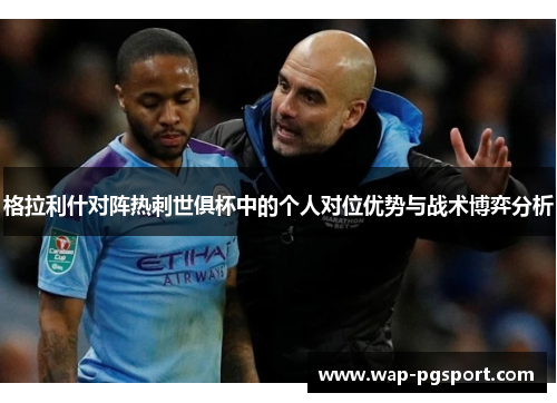 格拉利什对阵热刺世俱杯中的个人对位优势与战术博弈分析 格拉利什对阵热刺世俱杯中的个人对位优势与战术博弈分析