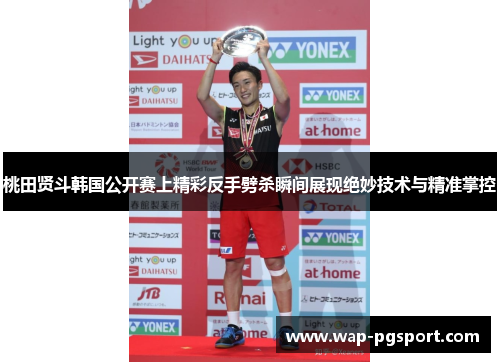 桃田贤斗韩国公开赛上精彩反手劈杀瞬间展现绝妙技术与精准掌控 桃田贤斗韩国公开赛上精彩反手劈杀瞬间展现绝妙技术与精准掌控