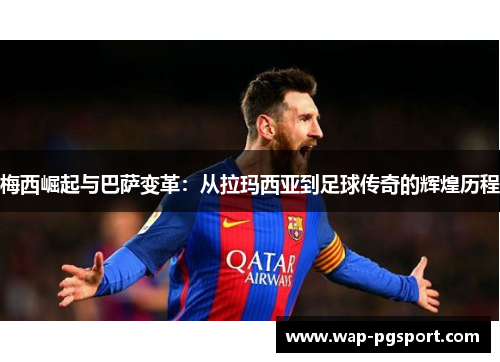梅西崛起与巴萨变革：从拉玛西亚到足球传奇的辉煌历程