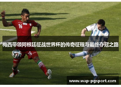 梅西带领阿根廷征战世界杯的传奇征程与最终夺冠之路 梅西带领阿根廷征战世界杯的传奇征程与最终夺冠之路