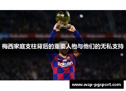 梅西家庭支柱背后的重要人物与他们的无私支持