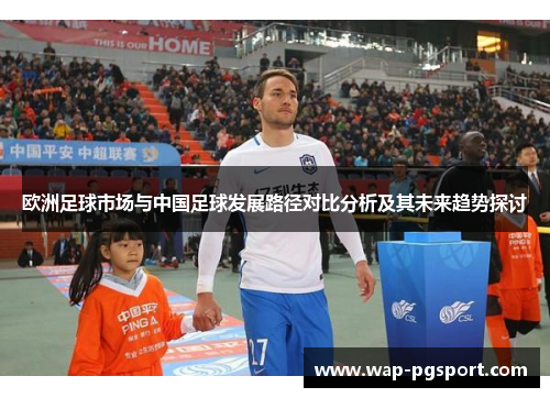 欧洲足球市场与中国足球发展路径对比分析及其未来趋势探讨