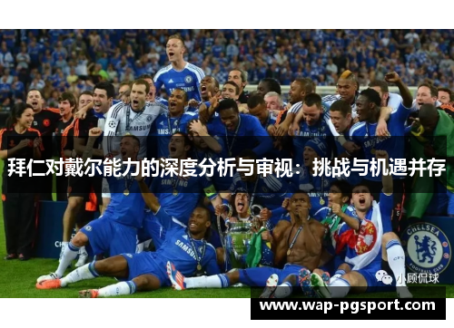 拜仁对戴尔能力的深度分析与审视:挑战与机遇并存 拜仁对戴尔能力的深度分析与审视:挑战与机遇并存