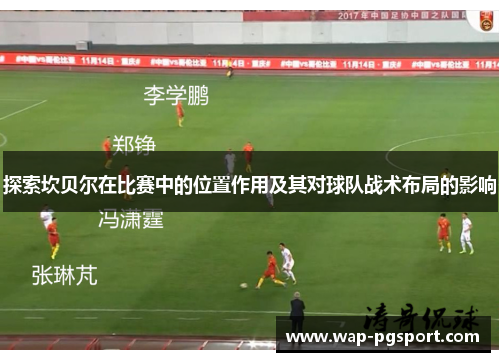 探索坎贝尔在比赛中的位置作用及其对球队战术布局的影响 探索坎贝尔在比赛中的位置作用及其对球队战术布局的影响